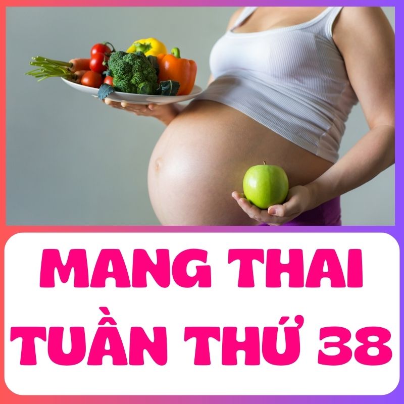 Lời khuyên dành cho mẹ bầu mang thai tuần thứ 38